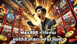 Max888 กำไรงาม ออโต้เร็วที่สุด อย่ามัวรอช้า-1