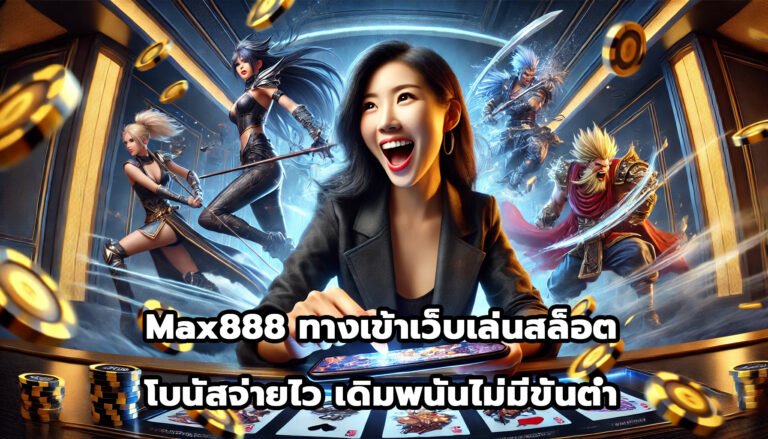 Max888 ทางเข้าเว็บเล่นสล็อต โบนัสจ่ายไว เดิมพนันไม่มีขั้นต่ำ-5