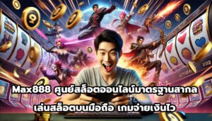 Max888 ศูนย์สล็อตออนไลน์มาตรฐานสากล เล่นสล็อตบนมือถือ เกมจ่ายเงินไว-4
