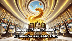Max888 เว็บเล่นเกมสล็อต โบนัสจัดเต็ม ระบบออโต้ 2025-6